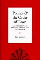 Politics and the Order of Love: An Augustinian Ethic of Democratic Citizenship 0226307522 Book Cover