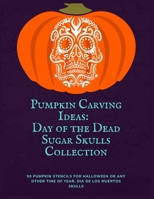 Pumpkin Carving Ideas: Day of the Dead Sugar Skulls Collection: 50 Pumpkin Stencils for Halloween or Any Other Time of Year, Dia De Los Muertos Sugar Skulls Patterns B08KH132WT Book Cover