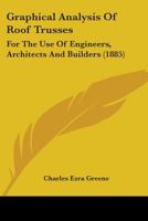 Graphical Analysis Of Roof Trusses: For The Use Of Engineers, Architects And Builders 1018342664 Book Cover