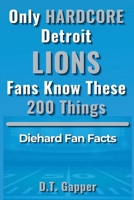 Only HARDCORE Detroit Lions Fans Know These 200 Things: Deep-Cut Trivia, Hidden Stories, and Surprising Facts from Every Era of Detroit Lions History (200 Facts for HARDCORE Fans) B0GZL4N63J Book Cover