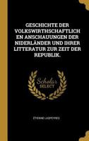 Geschichte Der Volkswirthschaftlichen Anschauungen Der Niderl�nder Und Ihrer Litteratur Zur Zeit Der Republik. 0341002348 Book Cover