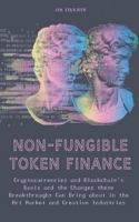 Non-Fungible Token Finance Cryptocurrencies and Blockchain's Basis and the Changes these Breakthroughs Can Bring about in the Art Market and Creative Industries B0BMKPMQG3 Book Cover