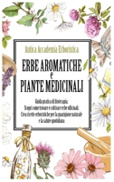 ERBE AROMATICHE e PIANTE MEDICINALI: Guida pratica di fitoterapia. Scopri come trovare e coltivare erbe officinali. Crea ricette erboristiche per la ... e la salute quotidiana. 180285715X Book Cover