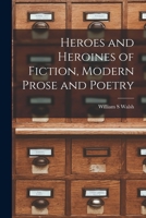 Heroes and heroines of fiction, modern prose and poetry ;: Famous characters and famous names in novels, romances, poems and dramas, classified, ... citations from the best authorities 101531709X Book Cover