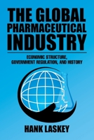 The Global Pharmaceutical Industry: Economic Structure, Government Regulation, and History 1543463509 Book Cover