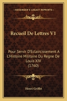 Recueil De Lettres: Pour Servir D'éclaircissement À L'histoire Militaire Du Regne De Louis Xiv.... 117860716X Book Cover