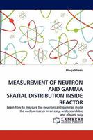 MEASUREMENT OF NEUTRON AND GAMMA SPATIAL DISTRIBUTION INSIDE REACTOR: Learn how to measure the neutrons and gammas inside the nuclear reactor in an easy, understandable and elegant way 3843352798 Book Cover