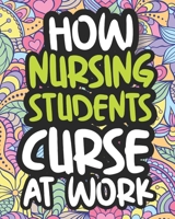 How Nursing Students Curse At Work: Swearing Coloring Book For Adults, Funny Gift For Women B08JB1MW2S Book Cover