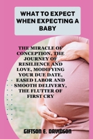 What to Expect When Expecting a Baby: the miracle of conception, the journey of resilience and love, modifying your due date, eased labor and smooth d B0CQ5CVWMV Book Cover