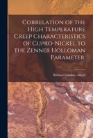 Correlation of the High Temperature Creep Characteristics of Cupro-Nickel to the Zenner Holloman Parameter. 1014641659 Book Cover