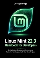Linux Mint 22.3 Handbook for Developers: Set Up Modern Development Environments, Master the Terminal, and Build Real-World Projects B0H264QZKJ Book Cover