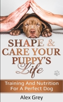 SHAPE AND CARE YOUR PUPPY'S LIFE: Training And Nutrition For A Perfect Dog 1838185216 Book Cover