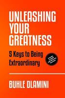 Unleashing Your Greatness: 5 Keys to Being Extraordinary 1508483876 Book Cover