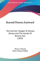 Beyond Petsora Eastward: Two Summer Voyages to Novaya Zemlya and the Islands of Barents Sea (1899) 1164586920 Book Cover