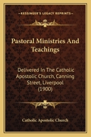 Pastoral Ministries and Teachings: Delivered in the Catholic Apostolic Church, Canning Street, Liverpool 1019197501 Book Cover