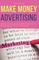 Make Money Advertising: Advertising and Marketing to Maximize Your Passive Income B0CT83NJY1 Book Cover