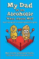 My Dad Is an Alcoholic, What about Me?: A Pre-Teen Guide to Conquering Addictive Genes 0997426306 Book Cover