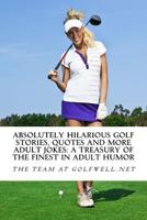 Absolutely Hilarious Golf Stories, Quotes and More Adult Jokes: Another Golfwell Treasury of the Absolute Best in Golf Jokes, Golf Stories, and Quotes 1540424456 Book Cover