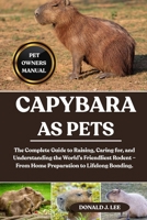 CAPYBARA AS PETS: The Complete Guide to Raising, Caring for, and Understanding the World’s Friendliest Rodent – From Home Preparation to Lifelong Bonding. B0FMLGDN6S Book Cover