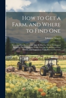 How to Get a Farm, and Where to Find One: Showing That Homesteads May Be Had by Those Desirous of Securing Them: With the Public Law On the Subject of 1021742597 Book Cover