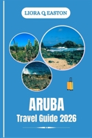 ARUBA TRA VEL GUIDE 2026: Discover the One Happy Island’s Beaches, Culture, Cuisine, and Adventures for Every Traveller B0FM8CY6HL Book Cover