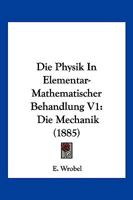 Die Physik In Elementar-Mathematischer Behandlung V1: Die Mechanik (1885) 1161117350 Book Cover