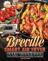 Breville Smart Air Fryer Oven Cookbook: Fresh and Foolproof Air Fryer Oven Recipes That Will Make Your Life Easier 1649847157 Book Cover