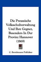 Die Preussische Volksschulverwaltung Und Ihre Gegner, Besonders In Der Provinz Hannover (1869) 1161119140 Book Cover