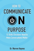 How to Communicate on Purpose: 12 Skills Christians Need to Make Conversations Matter 173699820X Book Cover