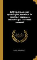 Lettres de Noblesse, G�n�alogies, �rections de Comt�s Et Baronnies Insinu�es Par Le Conseil Souverai 102203636X Book Cover