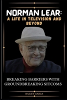 Norman Lear: A Life in Television and Beyond: Breaking Barriers with Groundbreaking Sitcoms B0CPPXWCXZ Book Cover