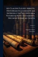 Ad Claudii Fleury Abbatis, Historiam Ecclesiasticam Introductio Seu Historia Veteris & Novi Testamenti, Necnon Iudaicae Gentis, Volume 2 1248325397 Book Cover