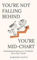 You're Not Falling Behind, You're Mid-Chart: Rethinking Progress in a “1% Better Every Day” World B0GGNGQ85C Book Cover