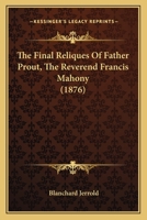 The Final Reliques Of Father Prout, The Reverend Francis Mahony 1377436446 Book Cover