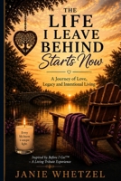 The Life I Leave Behind Starts Now: A Journey of Love, Legacy and Intentional Living B0HDR1HZDX Book Cover