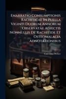 Enarratio Consumptionis Rachiticae In Puella Viginti Duorum Annorum Observatae Adiectis Nonnullis De Rachitide Et Osteomalacia Adnotationibus: ... Prorectoratsartrittsrede]... 1279603909 Book Cover