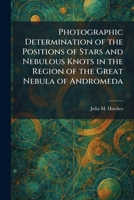 Photographic Determination of the Positions of Stars and Nebulous Knots in the Region of the Great Nebula of Andromeda 1025900189 Book Cover