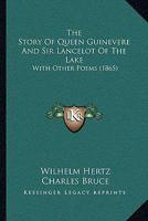 The Story Of Queen Guinevere And Sir Lancelot Of The Lake: With Other Poems 1165913933 Book Cover
