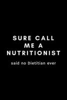 Sure Call Me A Nutritionist Said No Dietitian Ever: Funny Registered Dietitian Notebook Gift Idea For Dietetics, Nutritionist - 120 Pages (6 x 9) Hilarious Gag Present 1676402837 Book Cover