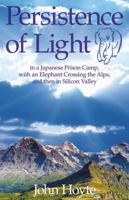 Persistence of Light: in a Japanese Prison Camp, with an Elephant Crossing the Alps, and then in Silicon Valley 1948749068 Book Cover
