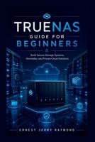 TrueNas Guide For Beginners: Build Secure Storage Systems, Homelabs, and Private Cloud Solutions B0H2W3N2FD Book Cover