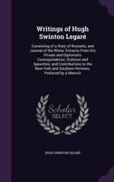 Writings of Hugh Swinton Legar�: Consisting of a Diary of Brussels, and Journal of the Rhine; Extracts From His Private and Diplomatic Correspondence; Orations and Speeches; and Contributions to the N 1345632878 Book Cover