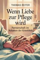 Wenn Liebe zur Pflege wird – Partnerschaft im Schatten der Krankheit: Wege durch Belastung, Nähe, Verantwortung, Grenzen, Selbstfürsorge, emotionalen ... Bewältigung chronischer Herausforderungen B0G4LQ6T1Q Book Cover