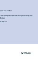 The Theory And Practice of Argumentation and Debate: in large print 3387084587 Book Cover