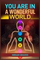 You Are in a Wonderful World: Embrace Gratitude, Find Joy, and Discover Beauty in Everyday Moments (2024 Guide for Beginners) 3689441382 Book Cover