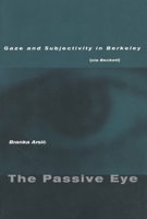 The Passive Eye: Gaze and Subjectivity in Berkeley (via Beckett) 0804746435 Book Cover