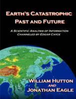 Earth's Catastrophic Past And Future: A Scientific Analysis Of Information Channeled By Edgar Cayce 1581125178 Book Cover