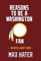 Reasons To Be A Washington Fan: An Intelligent Guide 1546581618 Book Cover