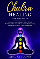 Chakra Healing for Beginners: a Complete Guide to Balance Chakra through Meditation to Heal Your Body and Increase Positive Energy. Includes Secret Tips for Third Eye Awakening B086BK1RSF Book Cover