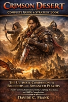 Crimson Desert Complete Guide & Strategy Book: The Ultimate Companion for Beginners and Advanced Players Master Combat, Exploration, Skills, Crafting, Boss Battles, and 100% Completion B0GY9G4J25 Book Cover